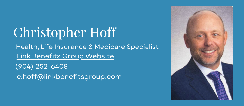Christopher Hoff Health Insurance, Medicare, and Life Specialist Link Benefits Group Website (904) 252-6408 c.hoff@linkbenefitsgroup.com (4)